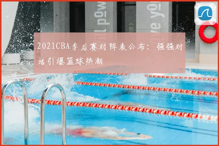 2021CBA季后赛对阵表公布:强强对话引爆篮球热潮