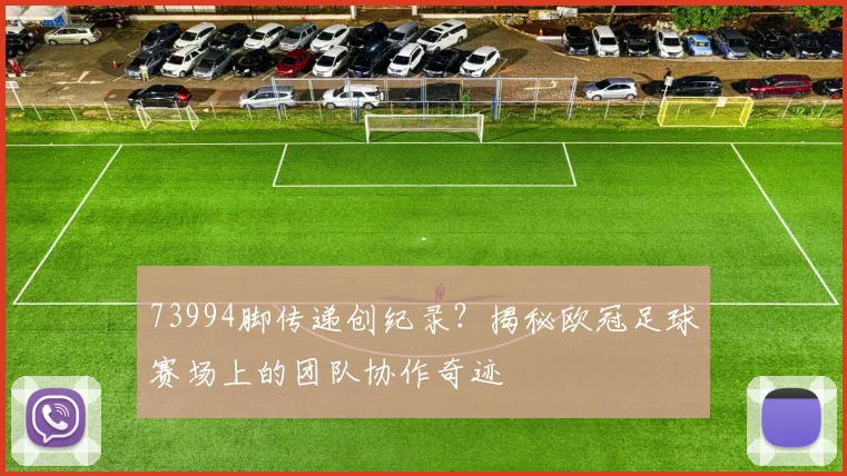73994脚传递创纪录?揭秘欧冠足球赛场上的团队协作奇迹