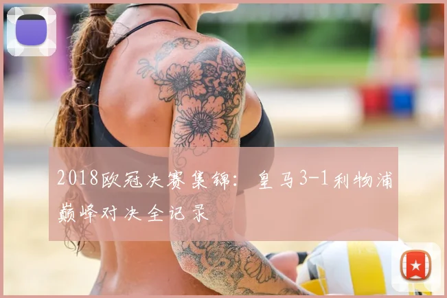 2018欧冠决赛集锦:皇马3-1利物浦巅峰对决全记录