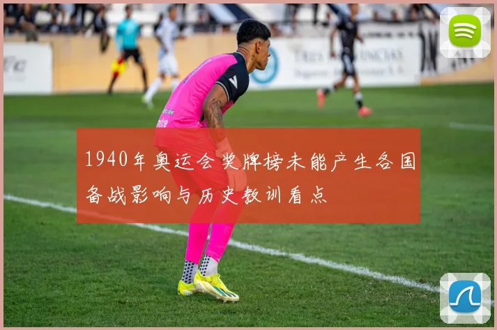 1940年奥运会奖牌榜未能产生各国备战影响与历史教训看点