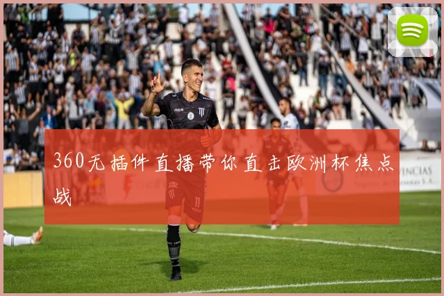 360无插件直播带你直击欧洲杯焦点战