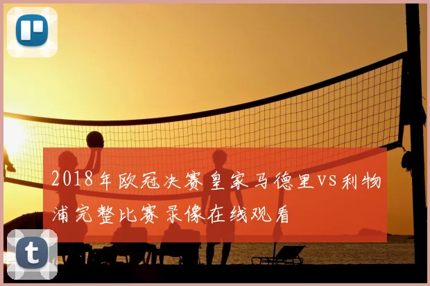 2018年欧冠决赛皇家马德里vs利物浦完整比赛录像在线观看